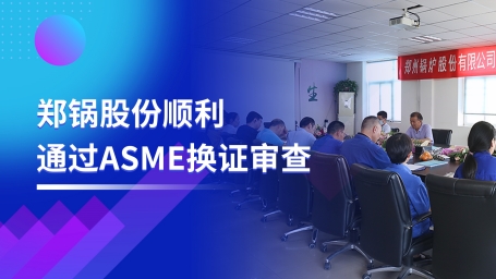 坚守票鹄氘路 | 郑锅股份顺遂通过ASME换证审查